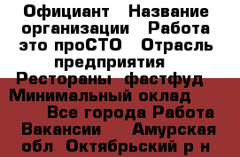 Официант › Название организации ­ Работа-это проСТО › Отрасль предприятия ­ Рестораны, фастфуд › Минимальный оклад ­ 30 000 - Все города Работа » Вакансии   . Амурская обл.,Октябрьский р-н